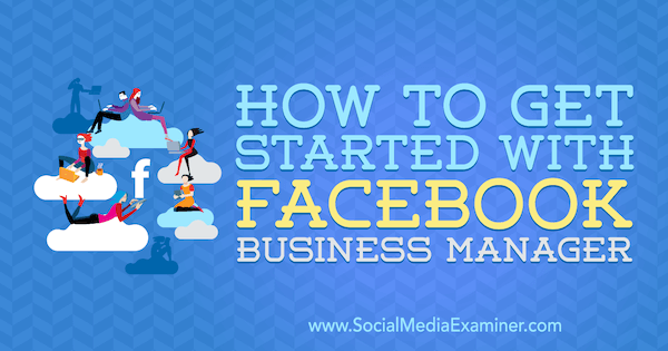 Kako začeti s Facebook Business Manager, avtor Lynsey Fraser na Social Media Examiner.