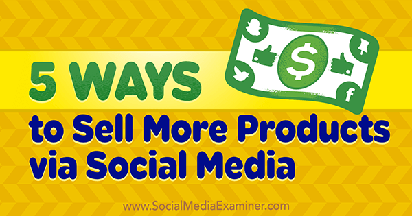 5 načinov prodaje več izdelkov prek družabnih medijev avtor Alex York na Social Media Examiner.