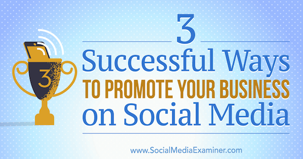 3 Uspešni načini za promocijo vašega podjetja na družbenih omrežjih, avtor Aaron Orendorff na Social Media Examiner.