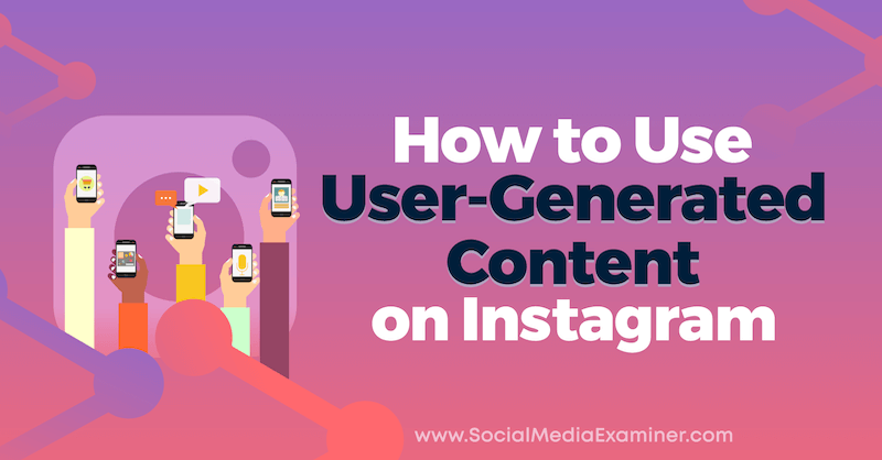 Kako uporabljati uporabniško ustvarjeno vsebino na Instagramu: Social Media Examiner