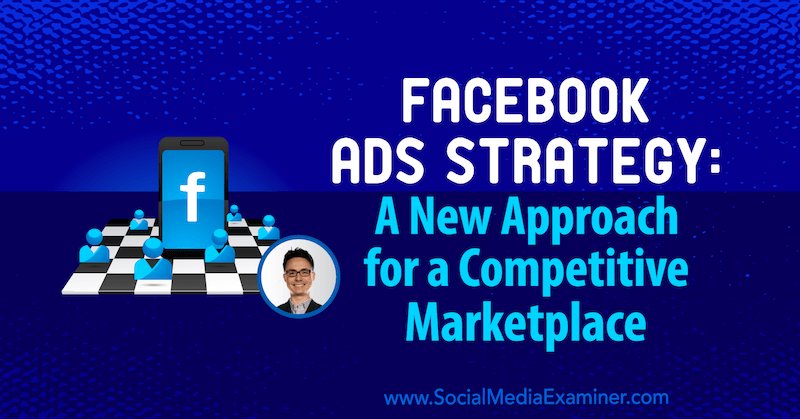 Strategija oglaševanja na Facebooku: nov pristop za konkurenčno tržnico, ki vsebuje vpoglede Nicholasa Kusmicha v podcastu trženja socialnih medijev