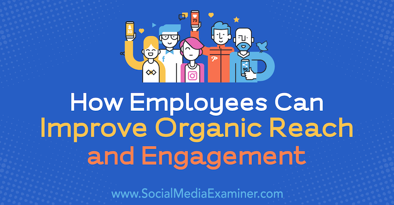 Kako lahko zaposleni izboljšajo organski doseg in angažiranost, Anne Ackroyd na Social Media Examiner.