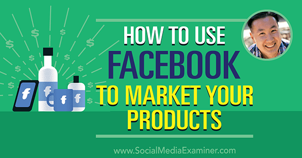 Kako uporabiti Facebook za trženje svojih izdelkov, ki vsebujejo vpoglede Steva Chouja v podcastu Social Media Marketing.