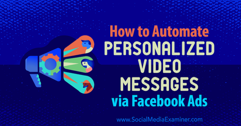 Kako avtomatizirati osebna video sporočila prek Facebook Ads: Social Media Examiner