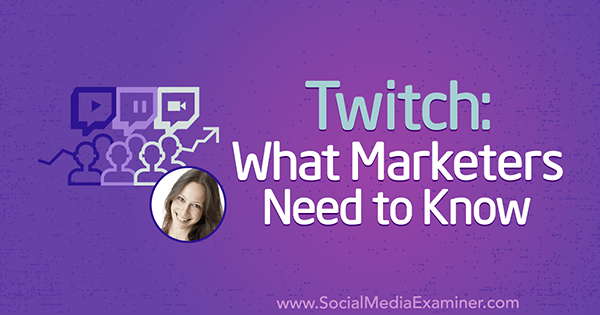 Twitch: Kaj morajo tržniki vedeti, vključno z vpogledi Lurije Petrucci v podcastu Social Media Marketing.