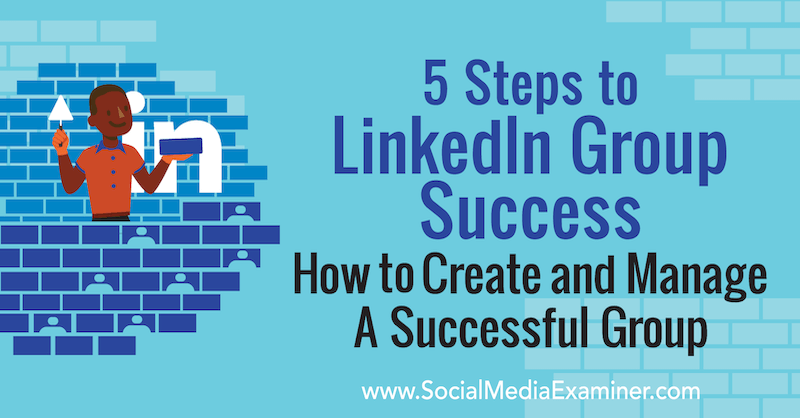 5 korakov do uspeha skupine LinkedIn: Kako ustvariti in upravljati uspešno skupino Melonie Dodaro v programu Social Media Examiner.