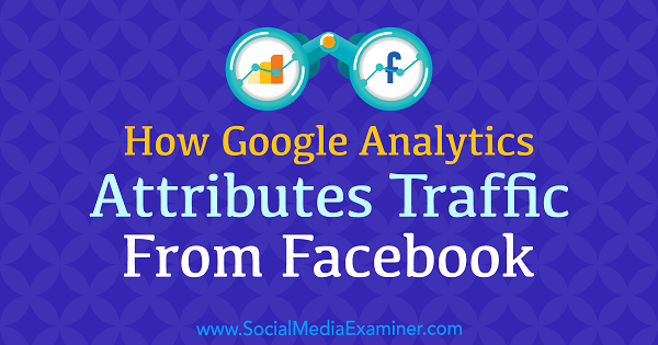 Kako Google Analytics pripisuje promet s Facebooka Chrisa Mercerja v programu Social Media Examiner.