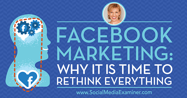 Facebook Marketing: Zakaj je čas, da premislite o vsem, kar vključuje vpoglede gosta v Podcast za trženje socialnih medijev.