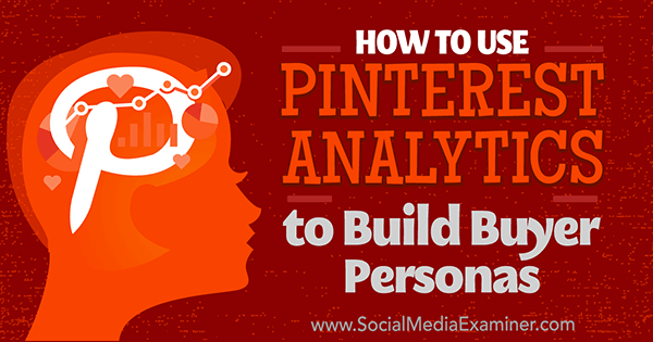 Kako uporabiti Pinterest Analytics za ustvarjanje osebnosti kupcev avtorice Ana Gotter v programu Social Media Examiner.