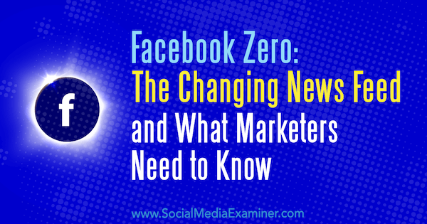 Facebook Zero: spreminjajoči se vir novic in kaj morajo tržniki vedeti, Paul Ramondo na Social Media Examiner.