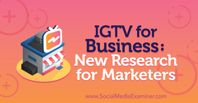 IGTV za podjetja: Nova raziskava za tržnike: Social Media Examiner