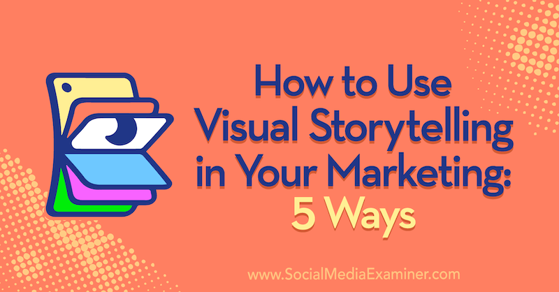 Kako uporabiti vizualno pripovedovanje zgodb v svojem marketingu: 5 načinov Erin McCoy v programu Social Media Examiner.