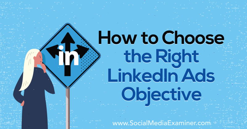 Kako izbrati pravi cilj oglasov LinkedIn, avtor AJ Wilcox na Social Media Examiner.