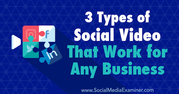3 vrste socialnih videoposnetkov, ki delujejo za vsako podjetje, Melissa Burns na Social Media Examiner.