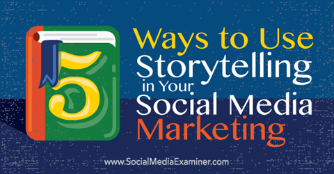 5 načinov uporabe pripovedovanja zgodb pri trženju v družabnih omrežjih