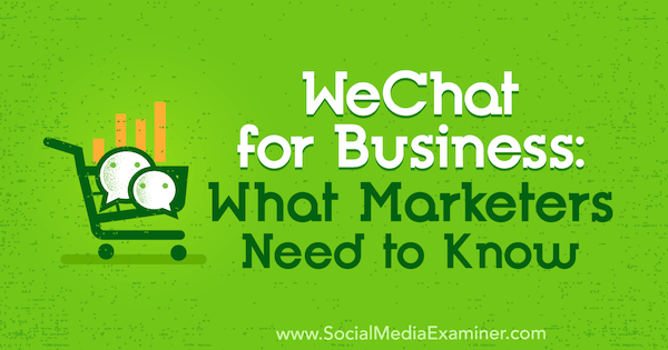 WeChat for Business: Kaj morajo tržniki vedeti, avtor Marcus Ho na Social Media Examiner.
