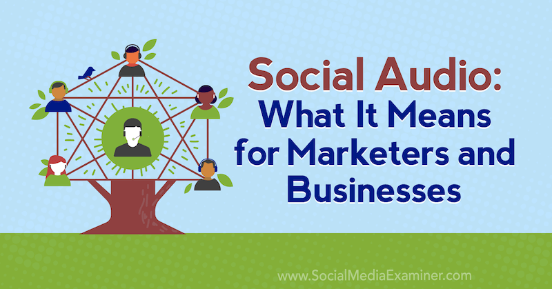 Social Audio: Kaj to pomeni za tržnike in podjetja: Social Media Examiner