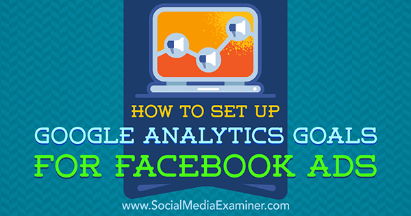 Kako nastaviti cilje Google Analytics za Facebook oglase avtorja Tammy Cannon v programu Social Media Examiner.