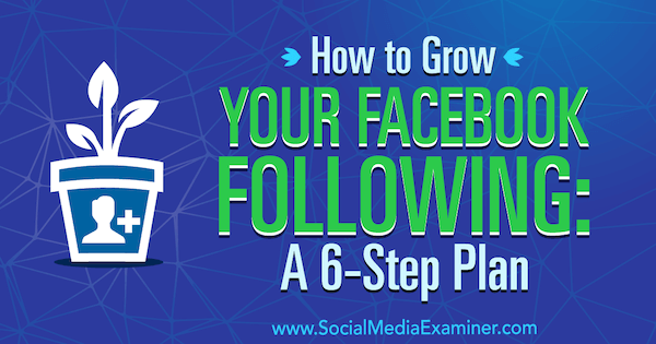 Kako povečati svoj Facebook Po: Načrt v 6 korakih, ki ga je izvedel Daniel Knowlton na Social Media Examiner.