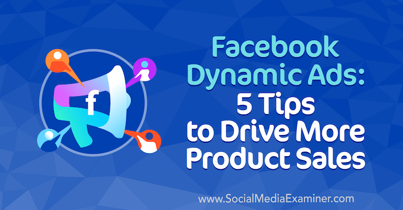 Facebook Dinamični oglasi: 5 nasvetov za povečanje prodaje izdelkov Adriana Tilleyja na Social Media Examiner.
