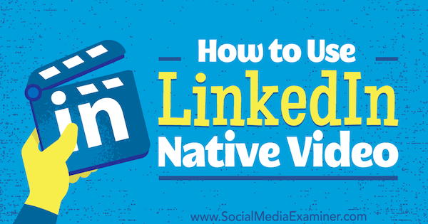 Kako uporabljati LinkedIn Native Video avtorja Viveke von Rosen v programu Social Media Examiner.