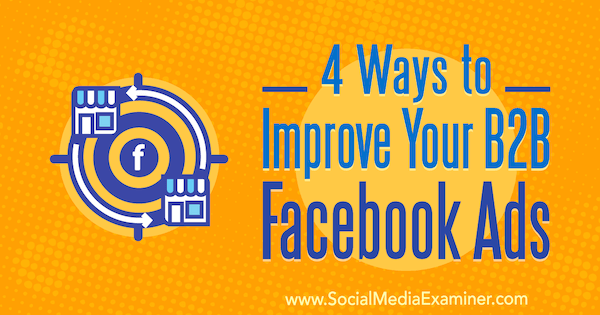 4 načini za izboljšanje B2B oglasov na Facebooku, avtor Peter Dulay v programu Social Media Examiner.