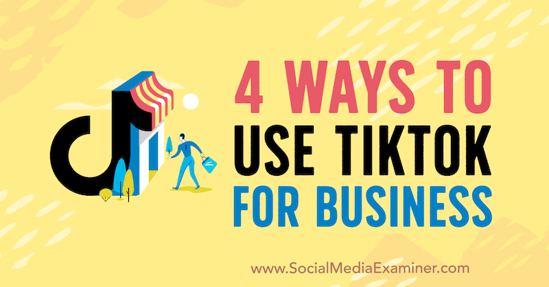 4 načini uporabe TikTok for Business avtorja Marly Broudie v programu Social Media Examiner.