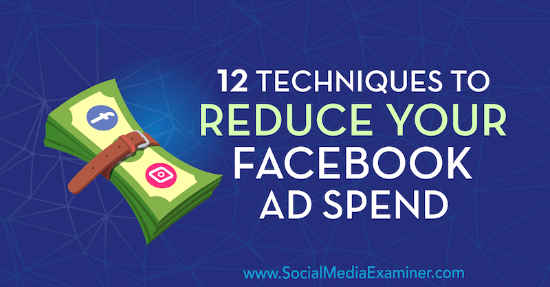 12 tehnik za zmanjšanje porabe oglasov na Facebooku, ki jih je opravil Luke Smith na Social Media Examiner.