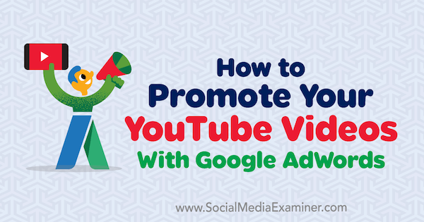 Kako promovirati svoje videoposnetke v YouTubu s programom Google AdWords avtorja Peter Szanto v programu Social Media Examiner.