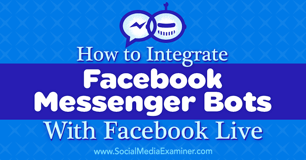 Kako integrirati Facebook Messenger Bote s Facebook Live, avtor Luria Petrucci na Social Media Examiner.