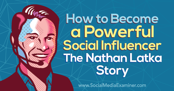 Kako postati močan vpliv: Zgodba Nathana Latke z vpogledi Nathana Latke v podcast Social Media Marketing.