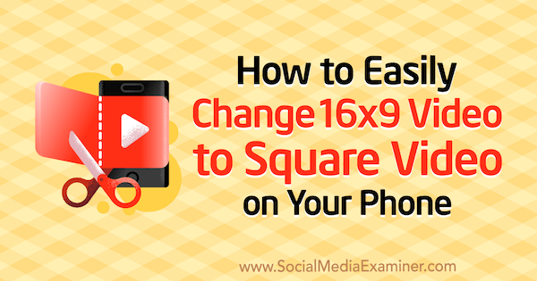 Kako enostavno spremeniti 16x9 video v kvadratni video v telefonu, avtor Serena Ryan na Social Media Examiner.