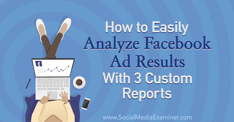 Kako enostavno analizirati rezultate oglasov na Facebooku s 3 poročili po meri Amande Bond v programu Social Media Examiner.