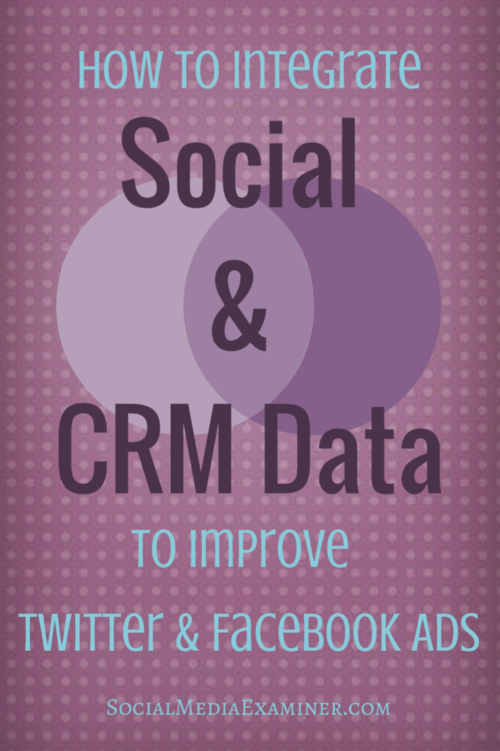 Kako integrirati socialne in CRM podatke za izboljšanje oglasov na Twitterju in Facebooku: Social Media Examiner